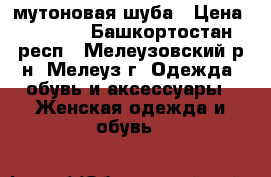  мутоновая шуба › Цена ­ 3 000 - Башкортостан респ., Мелеузовский р-н, Мелеуз г. Одежда, обувь и аксессуары » Женская одежда и обувь   